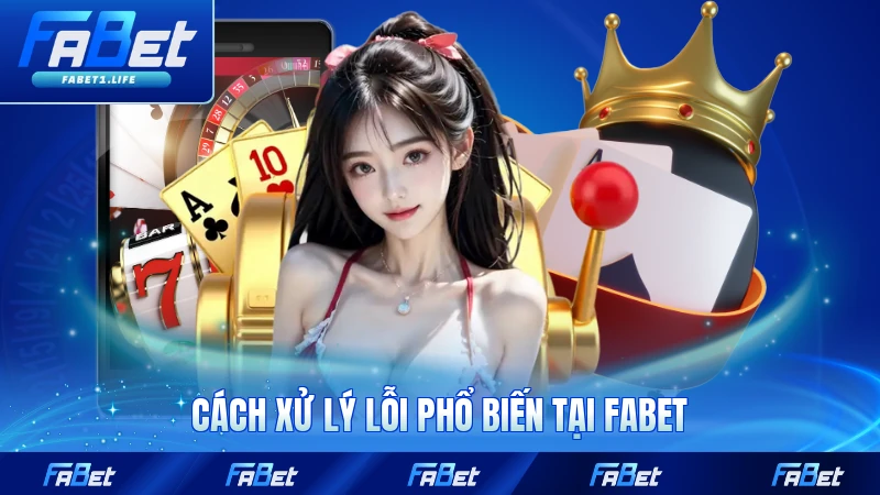 Cách xử lý lỗi phổ biến tại FABET