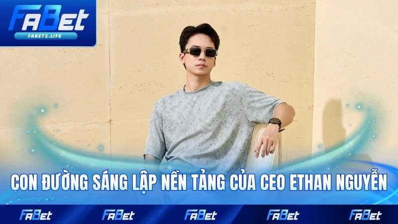 CEO Ethan Nguyễn 1 Con đường sáng lập nền tảng của CEO Ethan Nguyễn