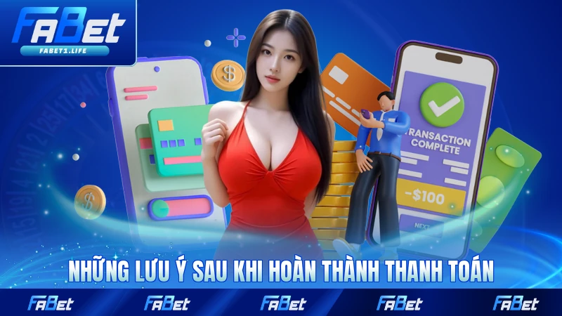 Nạp Tiền FABET - Gửi Tiền Hoàn Tất Ngay Lập Tức 4 Những lưu ý sau khi hoàn thành thanh toán